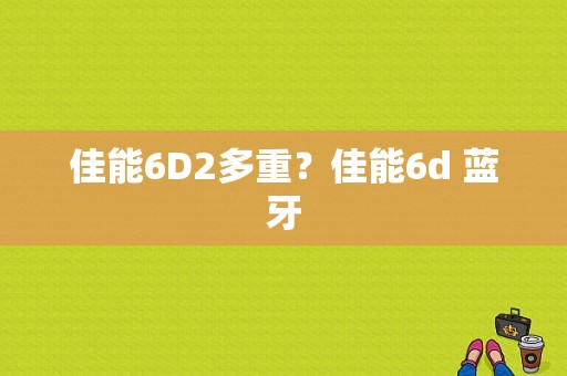 佳能6D2多重？佳能6d 蓝牙