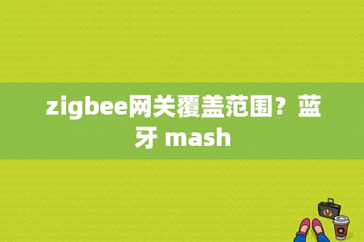 zigbee网关覆盖范围？蓝牙 mash