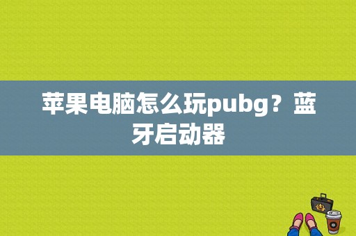 苹果电脑怎么玩pubg？蓝牙启动器-图1