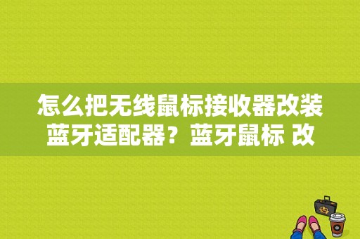 怎么把无线鼠标接收器改装蓝牙适配器？蓝牙鼠标 改装-图1