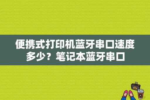 便携式打印机蓝牙串口速度多少？笔记本蓝牙串口