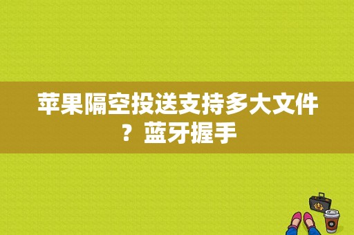 苹果隔空投送支持多大文件？蓝牙握手