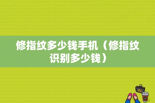 修指纹多少钱手机（修指纹识别多少钱）