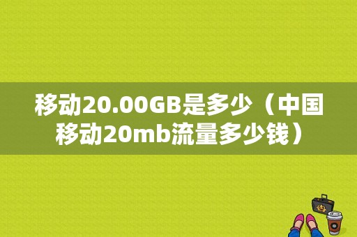 移动20.00GB是多少（中国移动20mb流量多少钱）