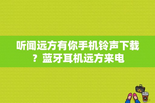 听闻远方有你手机铃声下载？蓝牙耳机远方来电