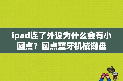 ipad连了外设为什么会有小圆点？圆点蓝牙机械键盘-图1