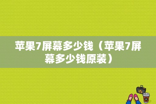 苹果7屏幕多少钱（苹果7屏幕多少钱原装）