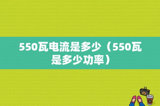 550瓦电流是多少（550瓦是多少功率）-图1