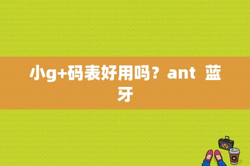 小g+码表好用吗？ant  蓝牙-图1