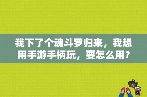 我下了个魂斗罗归来，我想用手游手柄玩，要怎么用？魂斗罗蓝牙双人