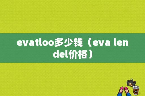 evatloo多少钱（eva lendel价格）-图1