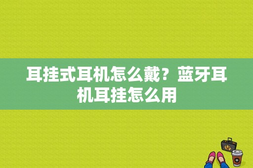 耳挂式耳机怎么戴？蓝牙耳机耳挂怎么用