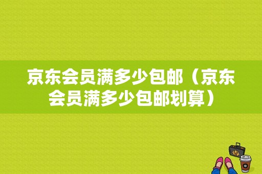 京东会员满多少包邮（京东会员满多少包邮划算）-图1