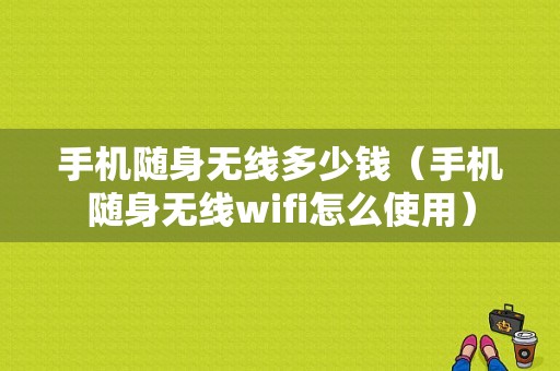 手机随身无线多少钱（手机随身无线wifi怎么使用）