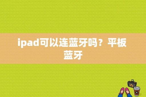 ipad可以连蓝牙吗？平板 蓝牙-图1