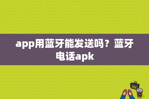 app用蓝牙能发送吗？蓝牙电话apk-图1