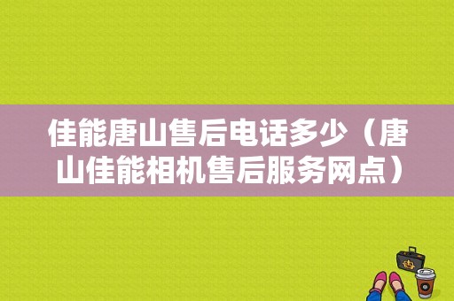 佳能唐山售后电话多少（唐山佳能相机售后服务网点）