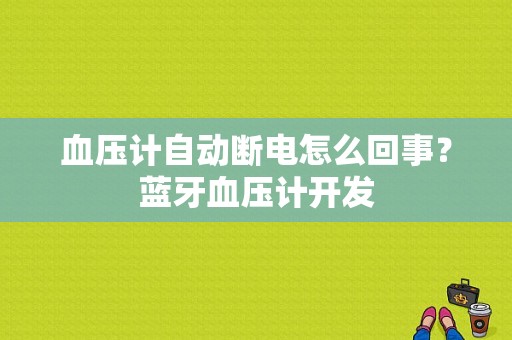 血压计自动断电怎么回事？蓝牙血压计开发