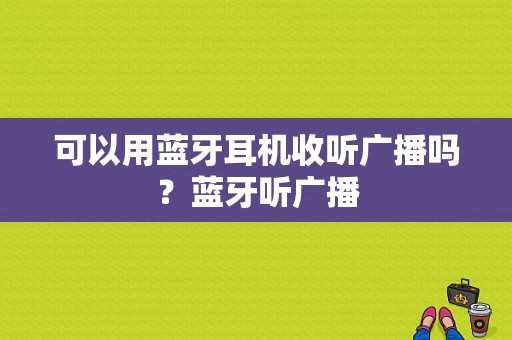 可以用蓝牙耳机收听广播吗？蓝牙听广播