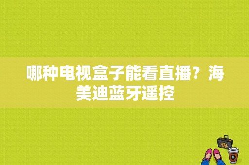 哪种电视盒子能看直播？海美迪蓝牙遥控