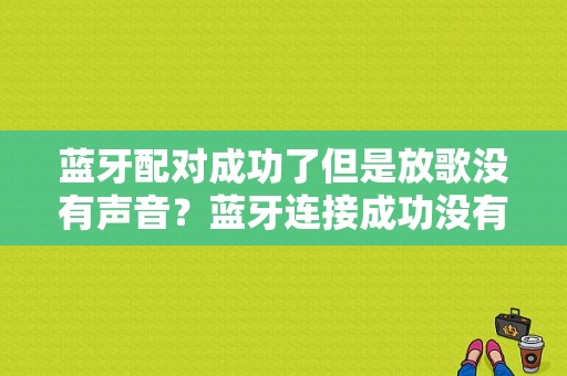 蓝牙配对成功了但是放歌没有声音？蓝牙连接成功没有声音