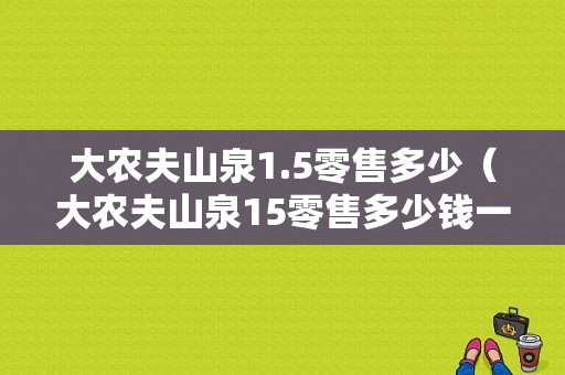 大农夫山泉1.5零售多少（大农夫山泉15零售多少钱一瓶）-图1