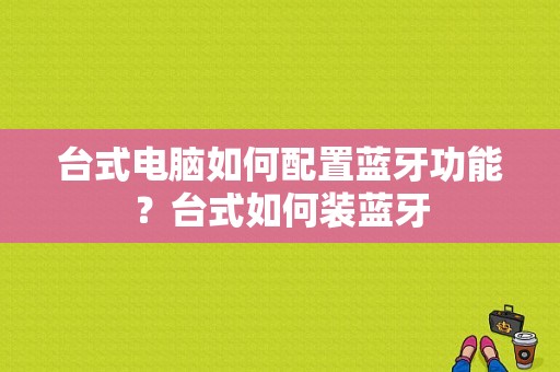 台式电脑如何配置蓝牙功能？台式如何装蓝牙