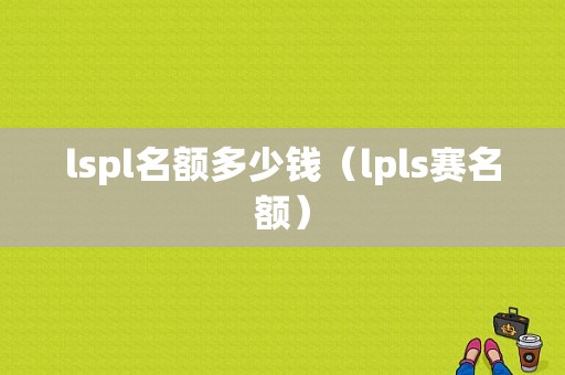 lspl名额多少钱（lpls赛名额）