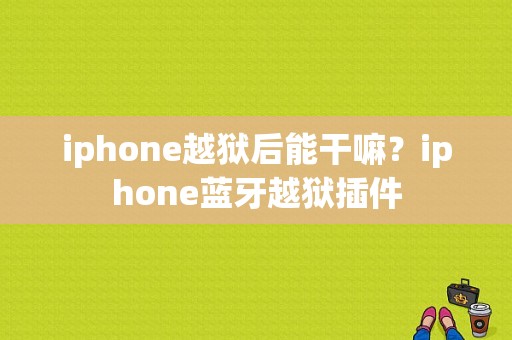 iphone越狱后能干嘛？iphone蓝牙越狱插件-图1