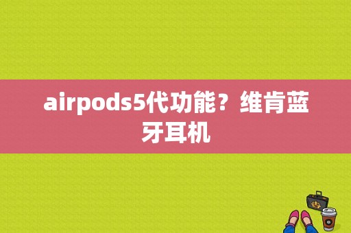 airpods5代功能？维肯蓝牙耳机