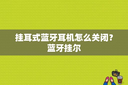 挂耳式蓝牙耳机怎么关闭？蓝牙挂尔