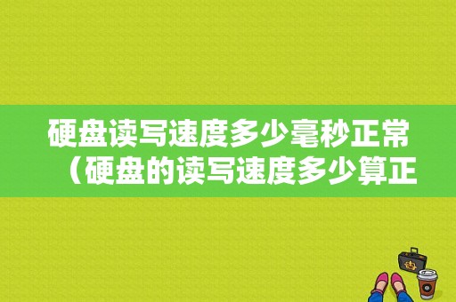 硬盘读写速度多少毫秒正常（硬盘的读写速度多少算正常）