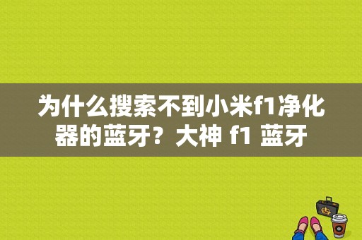 为什么搜索不到小米f1净化器的蓝牙？大神 f1 蓝牙-图1