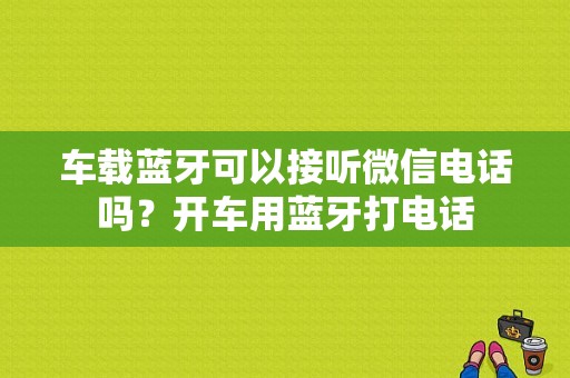 车载蓝牙可以接听微信电话吗？开车用蓝牙打电话-图1