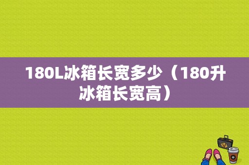 180L冰箱长宽多少（180升冰箱长宽高）