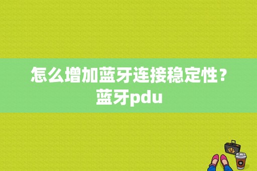 怎么增加蓝牙连接稳定性？蓝牙pdu