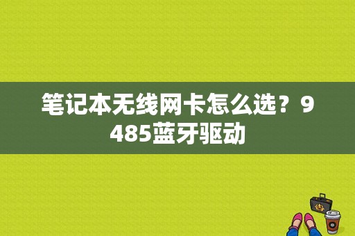 笔记本无线网卡怎么选？9485蓝牙驱动