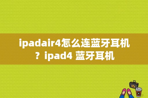 ipadair4怎么连蓝牙耳机？ipad4 蓝牙耳机