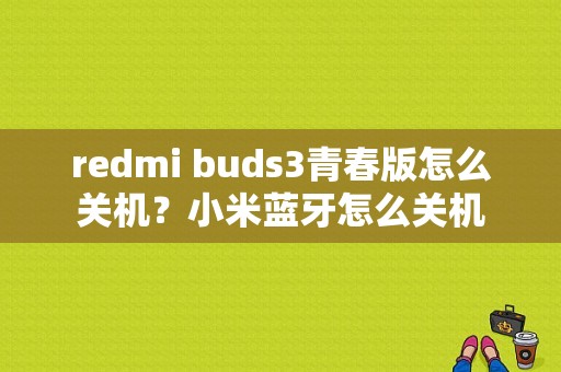 redmi buds3青春版怎么关机？小米蓝牙怎么关机-图1