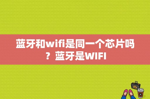 蓝牙和wifi是同一个芯片吗？蓝牙是WIFI-图1