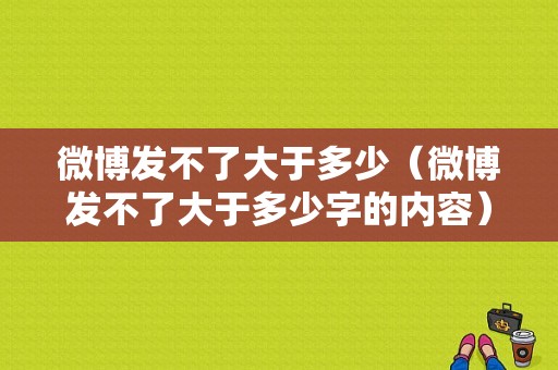 微博发不了大于多少（微博发不了大于多少字的内容）