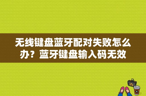 无线键盘蓝牙配对失败怎么办？蓝牙键盘输入码无效-图1