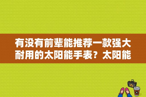 有没有前辈能推荐一款强大耐用的太阳能手表？太阳能蓝牙手表