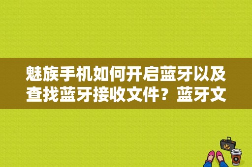 魅族手机如何开启蓝牙以及查找蓝牙接收文件？蓝牙文件夹存在手机哪