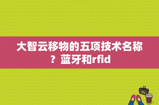 大智云移物的五项技术名称？蓝牙和rfid-图1