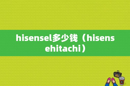 hisensel多少钱（hisensehitachi）