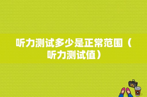 听力测试多少是正常范围（听力测试值）