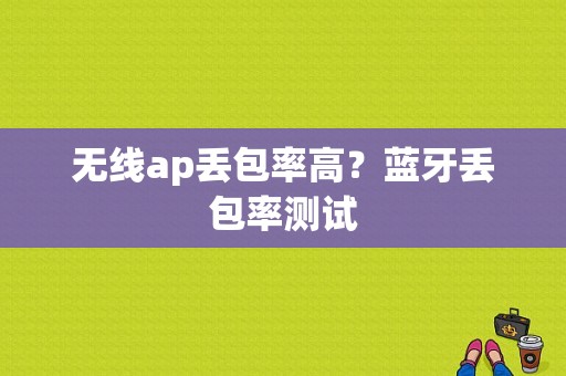 无线ap丢包率高？蓝牙丢包率测试-图1