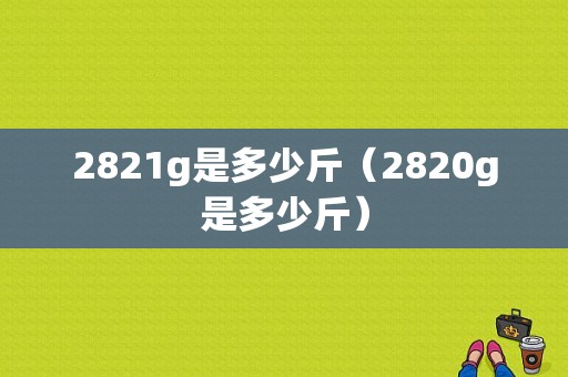 2821g是多少斤（2820g是多少斤）