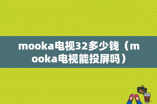 mooka电视32多少钱（mooka电视能投屏吗）-图1